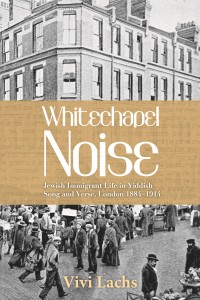 Book cover of  Whitechapel Noise:  Jewish Immigrant Life in Yiddish Song and Verse, London 1884-1914 